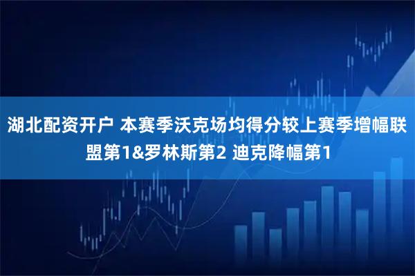 湖北配资开户 本赛季沃克场均得分较上赛季增幅联盟第1&罗林斯第2 迪克降幅第1